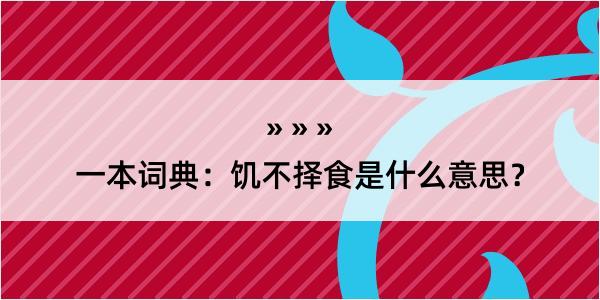 一本词典：饥不择食是什么意思？