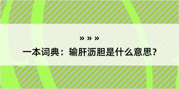 一本词典：输肝沥胆是什么意思？