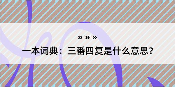 一本词典：三番四复是什么意思？