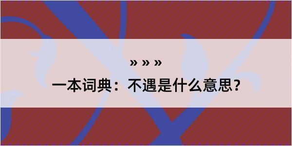 一本词典：不遇是什么意思？