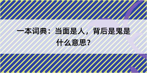 一本词典：当面是人，背后是鬼是什么意思？