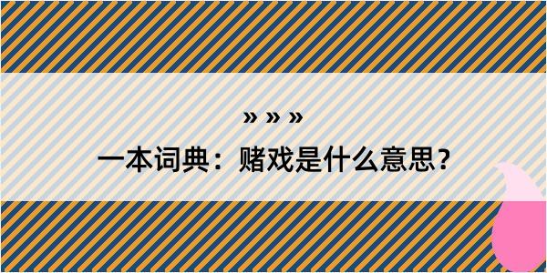 一本词典：赌戏是什么意思？