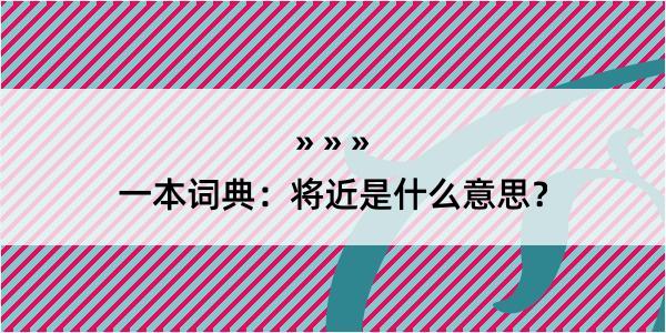 一本词典：将近是什么意思？