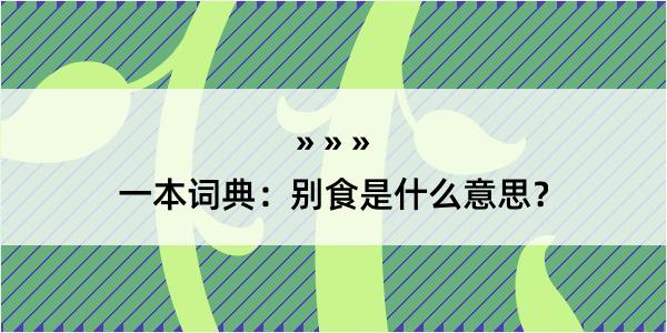 一本词典：别食是什么意思？