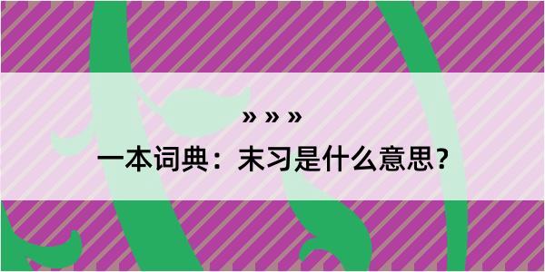 一本词典：末习是什么意思？