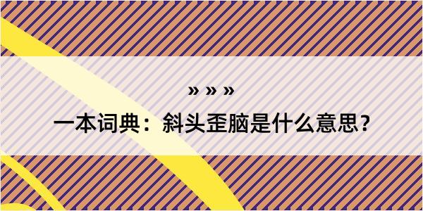 一本词典：斜头歪脑是什么意思？