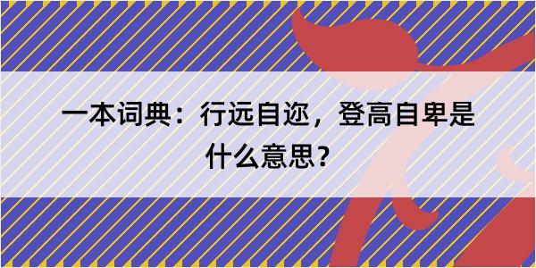 一本词典：行远自迩，登高自卑是什么意思？