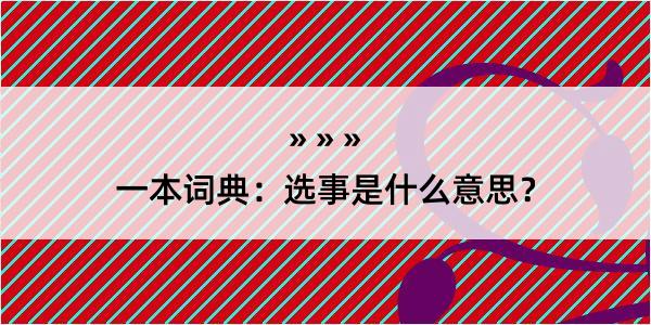 一本词典：选事是什么意思？