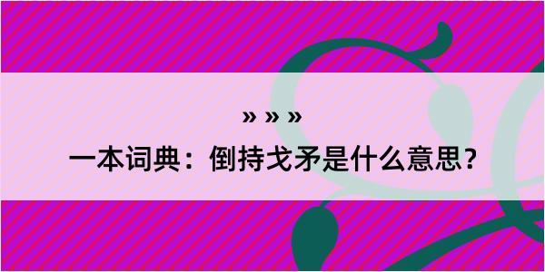 一本词典：倒持戈矛是什么意思？