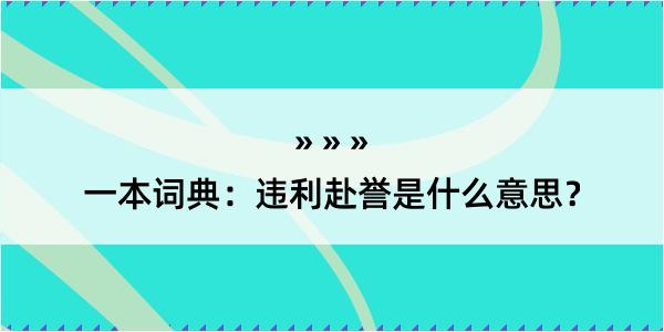 一本词典：违利赴誉是什么意思？