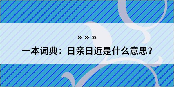 一本词典：日亲日近是什么意思？