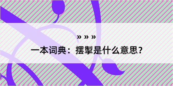 一本词典：摆掣是什么意思？