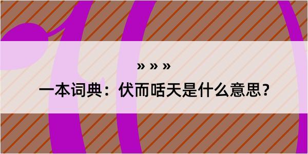 一本词典：伏而咶天是什么意思？