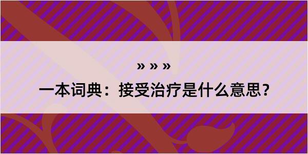 一本词典：接受治疗是什么意思？