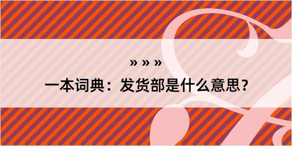 一本词典：发货部是什么意思？