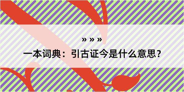 一本词典：引古证今是什么意思？