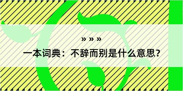 一本词典：不辞而别是什么意思？