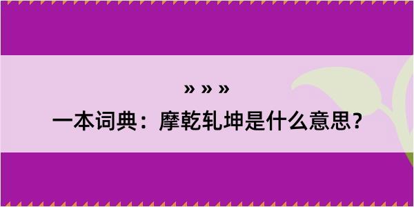 一本词典：摩乾轧坤是什么意思？