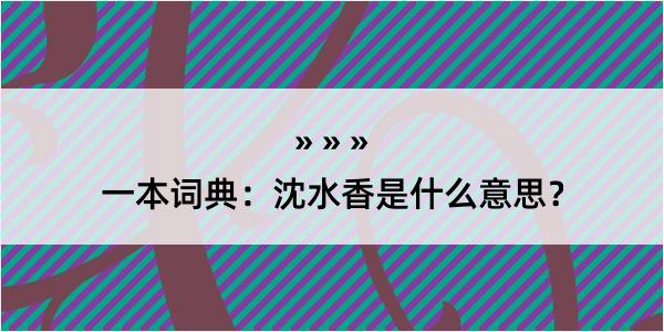 一本词典：沈水香是什么意思？