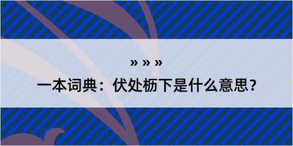 一本词典：伏处枥下是什么意思？