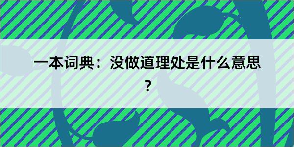 一本词典：没做道理处是什么意思？