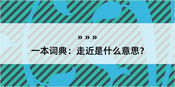 一本词典：走近是什么意思？