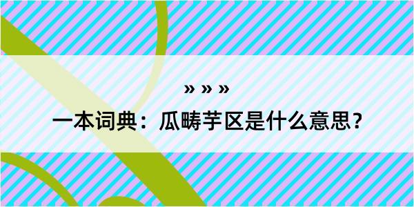 一本词典：瓜畴芋区是什么意思？