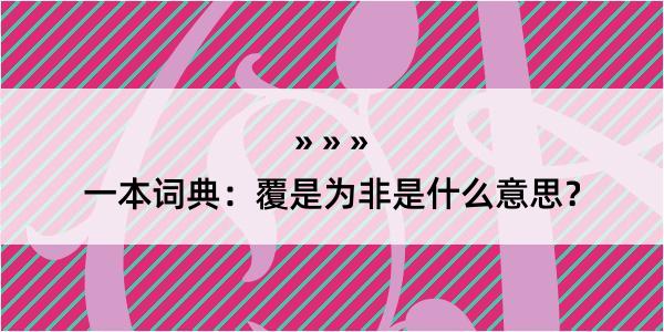 一本词典：覆是为非是什么意思？