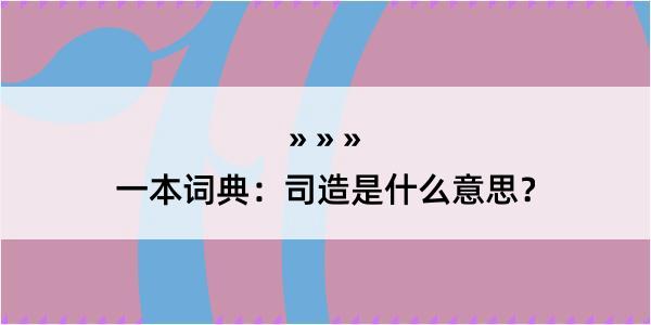 一本词典：司造是什么意思？