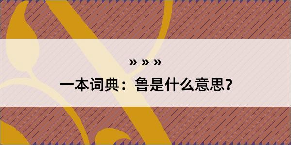 一本词典：鲁是什么意思？