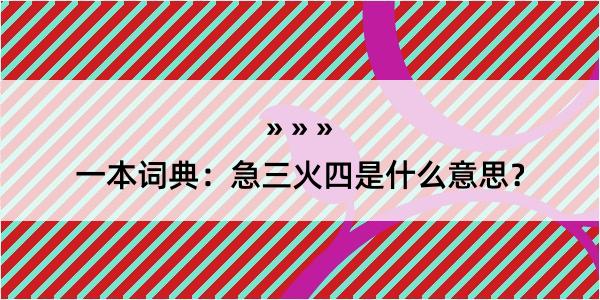 一本词典：急三火四是什么意思？