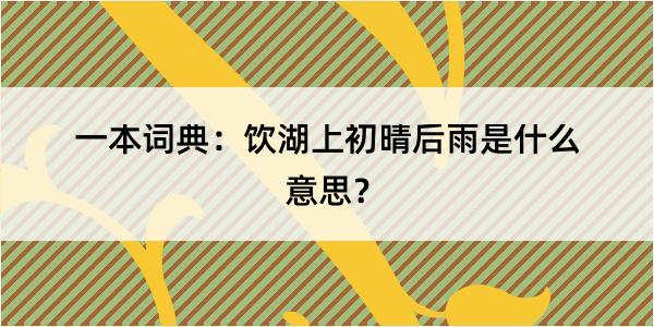 一本词典：饮湖上初晴后雨是什么意思？