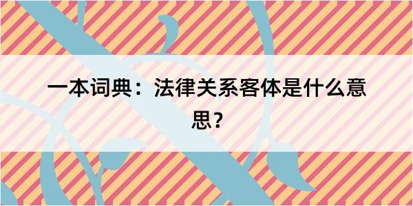 一本词典：法律关系客体是什么意思？