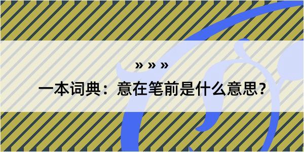 一本词典：意在笔前是什么意思？