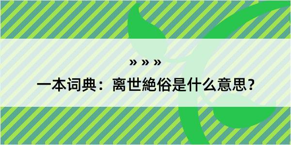 一本词典：离世絶俗是什么意思？