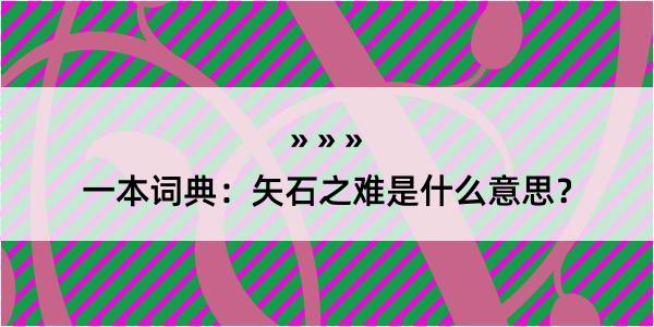 一本词典：矢石之难是什么意思？