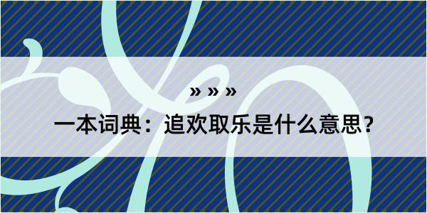 一本词典：追欢取乐是什么意思？