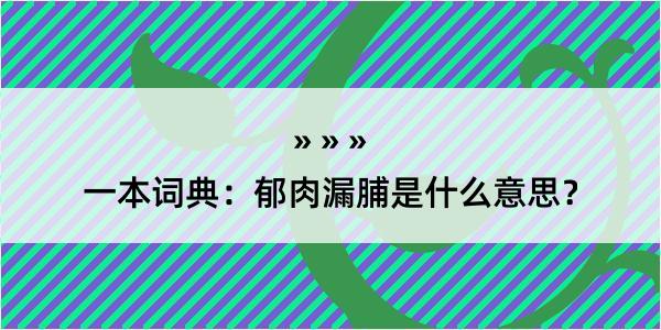 一本词典：郁肉漏脯是什么意思？