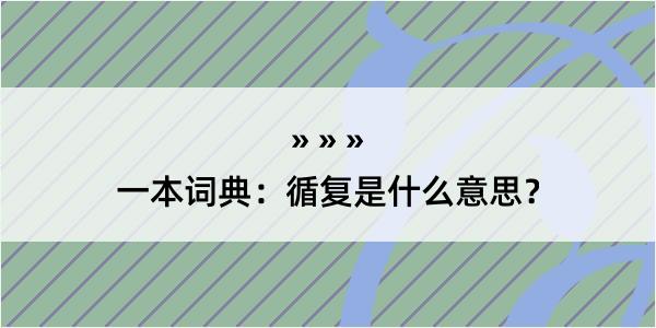 一本词典：循复是什么意思？