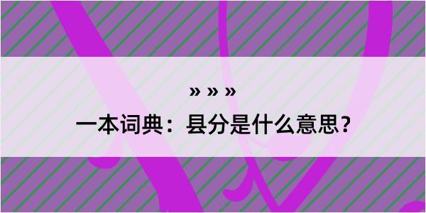 一本词典：县分是什么意思？