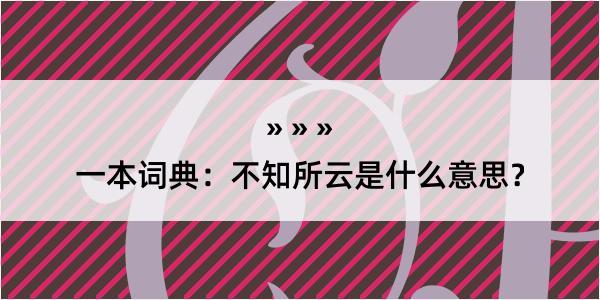 一本词典：不知所云是什么意思？