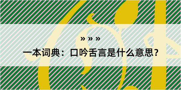 一本词典：口吟舌言是什么意思？