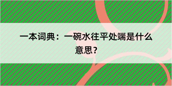 一本词典：一碗水往平处端是什么意思？