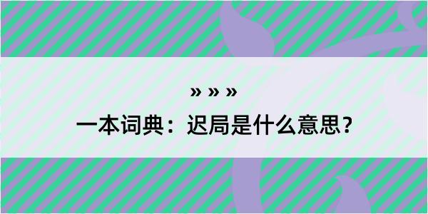 一本词典：迟局是什么意思？