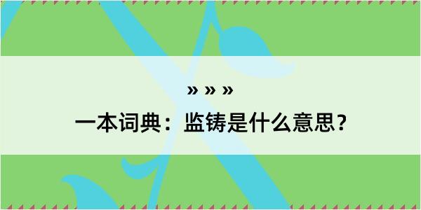 一本词典：监铸是什么意思？