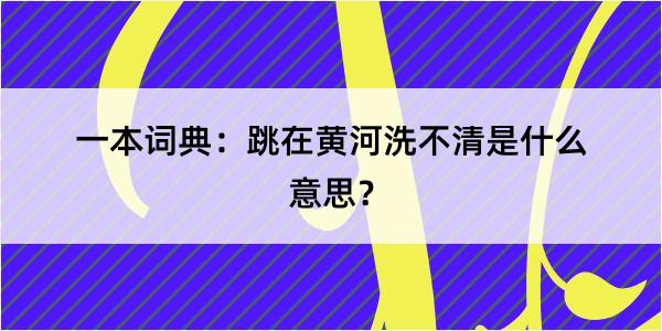 一本词典：跳在黄河洗不清是什么意思？