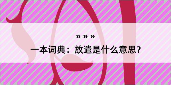 一本词典：放遣是什么意思？