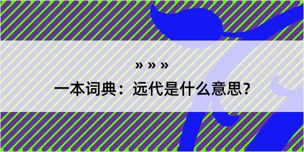 一本词典：远代是什么意思？