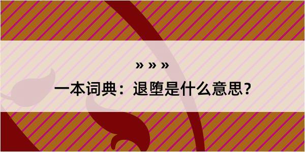 一本词典：退堕是什么意思？