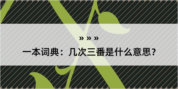 一本词典：几次三番是什么意思？